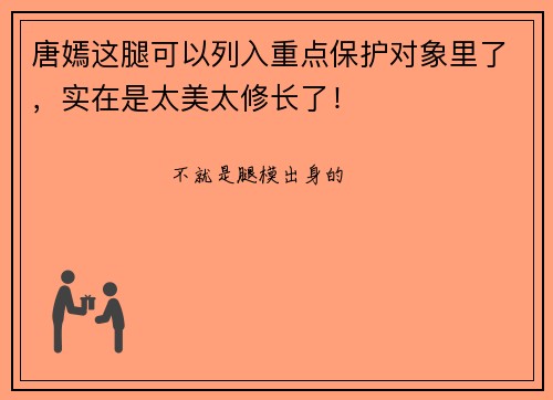 唐嫣这腿可以列入重点保护对象里了，实在是太美太修长了！